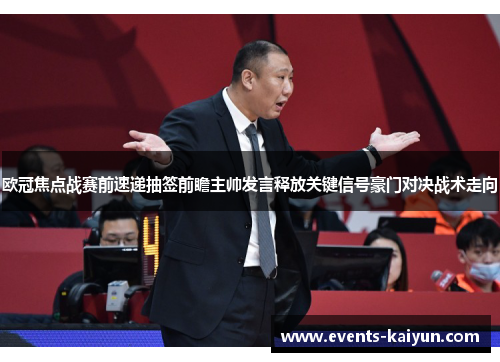 欧冠焦点战赛前速递抽签前瞻主帅发言释放关键信号豪门对决战术走向