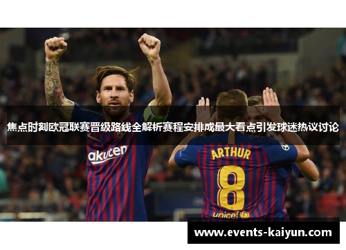 焦点时刻欧冠联赛晋级路线全解析赛程安排成最大看点引发球迷热议讨论