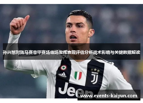 孙兴慜对阵马赛意甲赛场临场发挥表现评估分析战术影响与关键数据解读