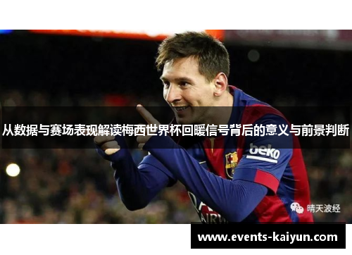 从数据与赛场表现解读梅西世界杯回暖信号背后的意义与前景判断 从数据与赛场表现解读梅西世界杯回暖信号背后的意义与前景判断