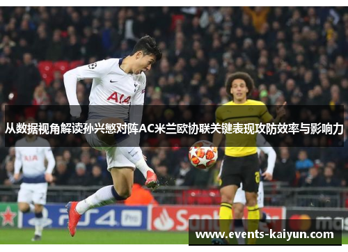 从数据视角解读孙兴慜对阵AC米兰欧协联关键表现攻防效率与影响力 从数据视角解读孙兴慜对阵AC米兰欧协联关键表现攻防效率与影响力