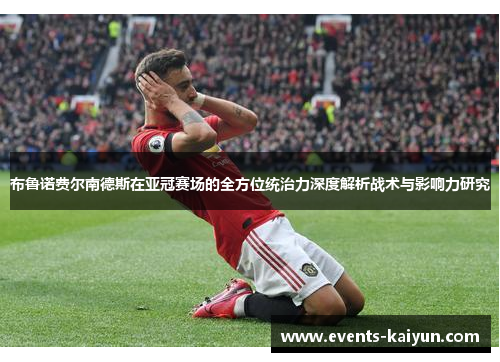 布鲁诺费尔南德斯在亚冠赛场的全方位统治力深度解析战术与影响力研究 布鲁诺费尔南德斯在亚冠赛场的全方位统治力深度解析战术与影响力研究
