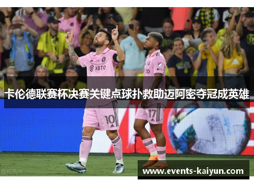 卡伦德联赛杯决赛关键点球扑救助迈阿密夺冠成英雄 卡伦德联赛杯决赛关键点球扑救助迈阿密夺冠成英雄