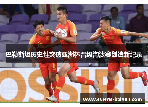 巴勒斯坦历史性突破亚洲杯晋级淘汰赛创造新纪录
