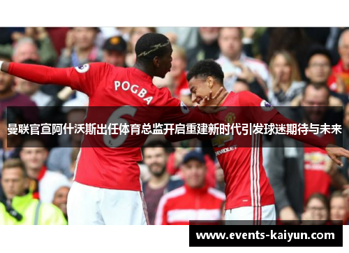 曼联官宣阿什沃斯出任体育总监开启重建新时代引发球迷期待与未来 曼联官宣阿什沃斯出任体育总监开启重建新时代引发球迷期待与未来