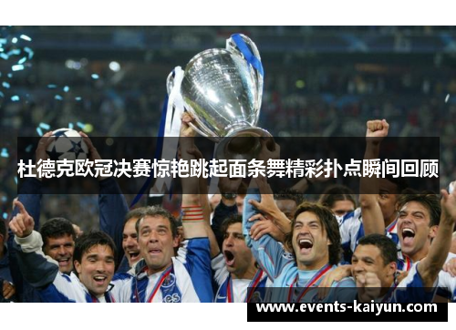 杜德克欧冠决赛惊艳跳起面条舞精彩扑点瞬间回顾 杜德克欧冠决赛惊艳跳起面条舞精彩扑点瞬间回顾