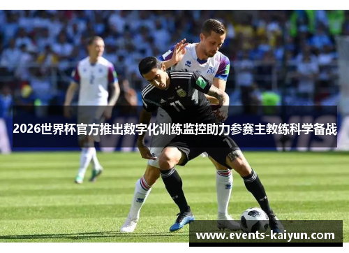 2026世界杯官方推出数字化训练监控助力参赛主教练科学备战 2026世界杯官方推出数字化训练监控助力参赛主教练科学备战