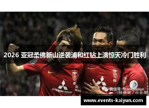 2026 亚冠柔佛新山逆袭浦和红钻上演惊天冷门胜利