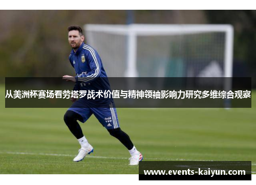 从美洲杯赛场看劳塔罗战术价值与精神领袖影响力研究多维综合观察 从美洲杯赛场看劳塔罗战术价值与精神领袖影响力研究多维综合观察