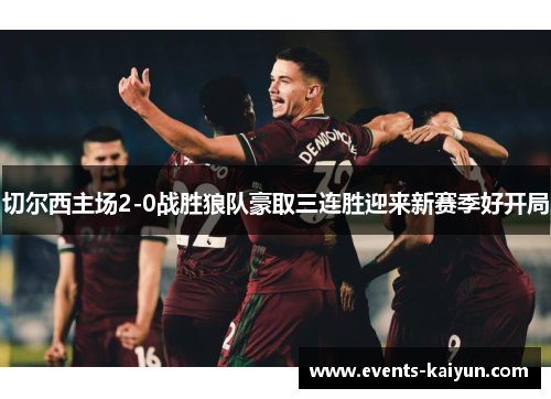 切尔西主场2-0战胜狼队豪取三连胜迎来新赛季好开局 切尔西主场2-0战胜狼队豪取三连胜迎来新赛季好开局