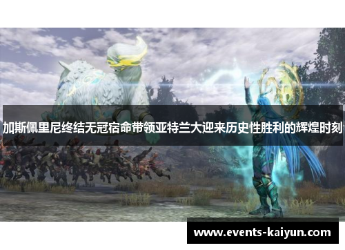 加斯佩里尼终结无冠宿命带领亚特兰大迎来历史性胜利的辉煌时刻 加斯佩里尼终结无冠宿命带领亚特兰大迎来历史性胜利的辉煌时刻