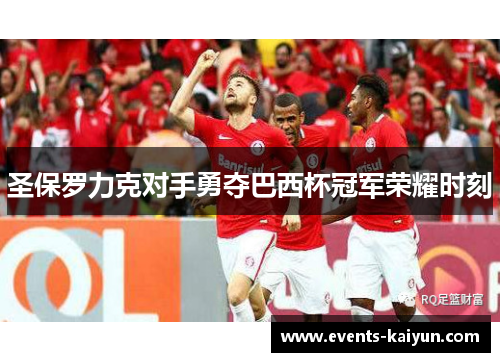 圣保罗力克对手勇夺巴西杯冠军荣耀时刻 圣保罗力克对手勇夺巴西杯冠军荣耀时刻
