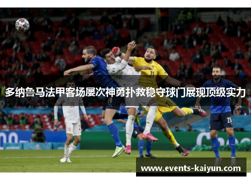 多纳鲁马法甲客场屡次神勇扑救稳守球门展现顶级实力 多纳鲁马法甲客场屡次神勇扑救稳守球门展现顶级实力