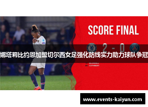 娜塔莉比约恩加盟切尔西女足强化防线实力助力球队争冠 娜塔莉比约恩加盟切尔西女足强化防线实力助力球队争冠