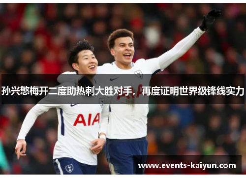 孙兴慜梅开二度助热刺大胜对手,再度证明世界级锋线实力 孙兴慜梅开二度助热刺大胜对手,再度证明世界级锋线实力