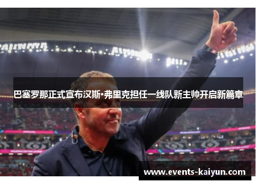 巴塞罗那正式宣布汉斯·弗里克担任一线队新主帅开启新篇章 巴塞罗那正式宣布汉斯·弗里克担任一线队新主帅开启新篇章