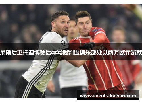 尼斯后卫托迪博赛后辱骂裁判遭俱乐部处以两万欧元罚款 尼斯后卫托迪博赛后辱骂裁判遭俱乐部处以两万欧元罚款