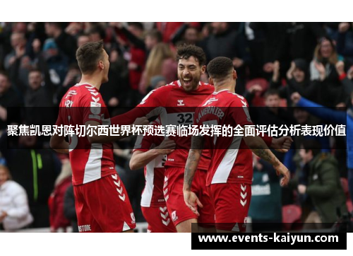 聚焦凯恩对阵切尔西世界杯预选赛临场发挥的全面评估分析表现价值