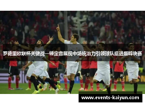 罗德里欧联杯关键战一锤定音展现中场统治力引领球队挺进巅峰决赛