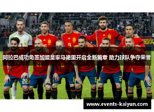 阿拉巴成功免签加盟皇家马德里开启全新篇章 助力球队争夺荣誉