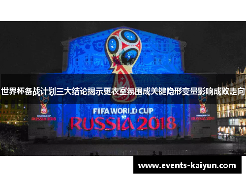 世界杯备战计划三大结论揭示更衣室氛围成关键隐形变量影响成败走向