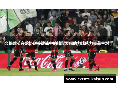 久保建英在欧协联关键战中的精彩表现助力球队力克荷兰对手