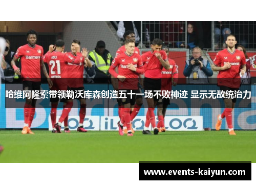 哈维阿隆索带领勒沃库森创造五十一场不败神迹 显示无敌统治力 哈维阿隆索带领勒沃库森创造五十一场不败神迹 显示无敌统治力