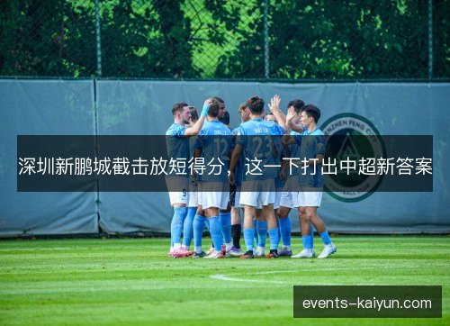 深圳新鹏城截击放短得分，这一下打出中超新答案