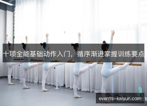 十项全能基础动作入门,循序渐进掌握训练要点 十项全能基础动作入门,循序渐进掌握训练要点