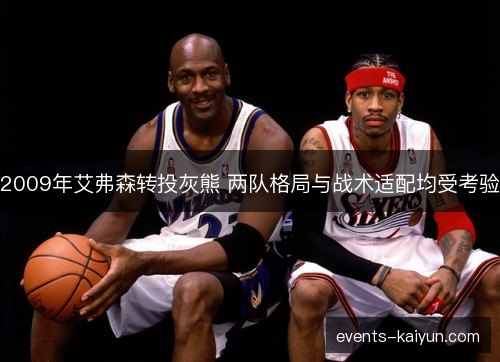 2009年艾弗森转投灰熊 两队格局与战术适配均受考验