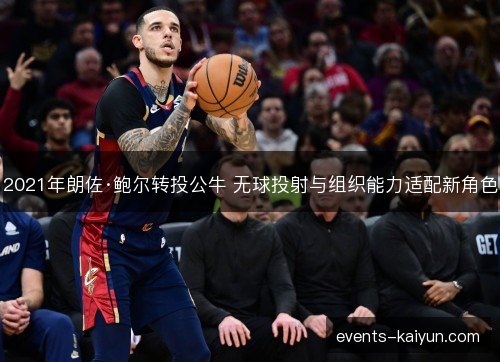 2021年朗佐·鲍尔转投公牛 无球投射与组织能力适配新角色